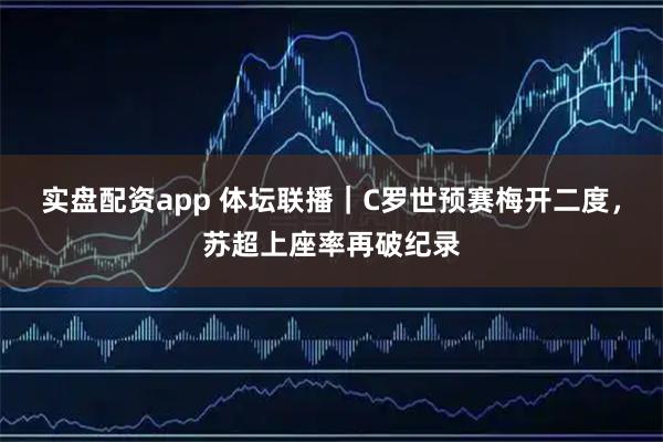 实盘配资app 体坛联播｜C罗世预赛梅开二度，苏超上座率再破纪录