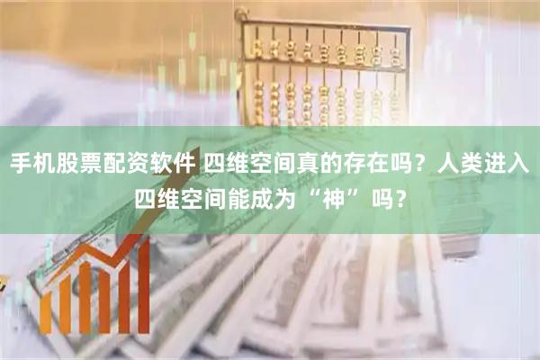 手机股票配资软件 四维空间真的存在吗？人类进入四维空间能成为 “神” 吗？