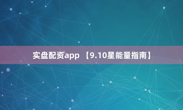 实盘配资app 【9.10星能量指南】