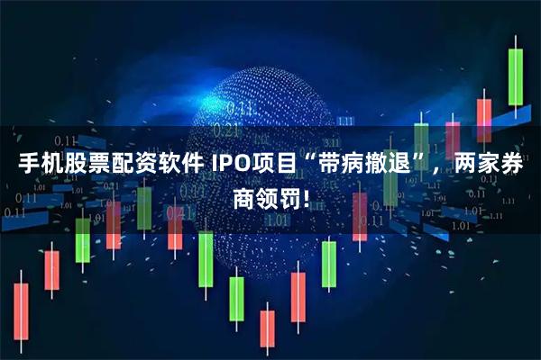 手机股票配资软件 IPO项目“带病撤退”，两家券商领罚!