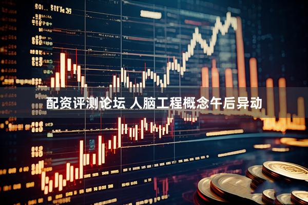 配资评测论坛 人脑工程概念午后异动