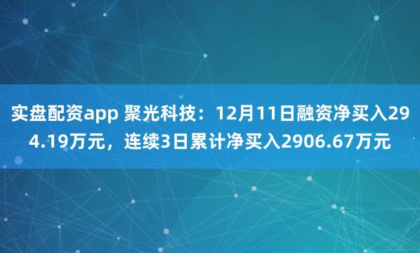 实盘配资app 聚光科技：12月11日融资净买入294.19万元，连续3日累计净买入2906.67万元
